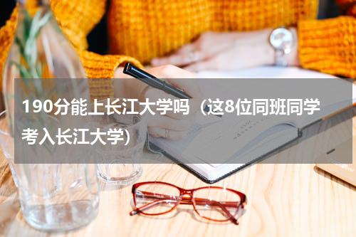 190分能上长江大学吗（这8位同班同学考入长江大学）