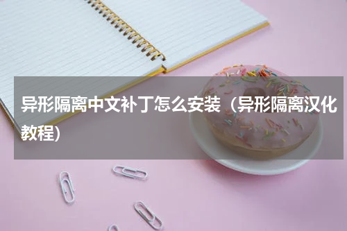 异形隔离中文补丁怎么安装（异形隔离汉化教程）