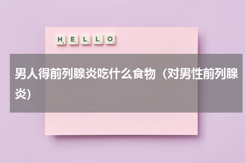 男人得前列腺炎吃什么食物（对男性前列腺炎）