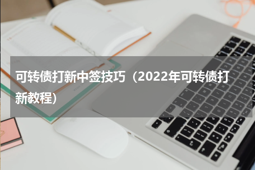 可转债打新中签技巧（2022年可转债打新教程）