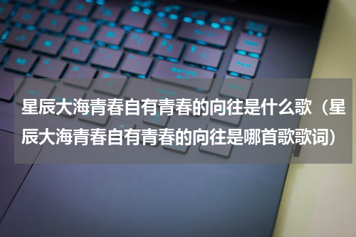 星辰大海青春自有青春的向往是什么歌（星辰大海青春自有青春的向往是哪首歌歌词）