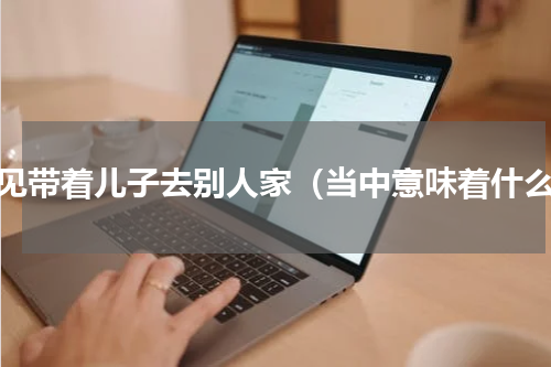 梦见带着儿子去别人家（当中意味着什么）