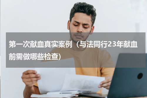 第一次献血真实案例（与法同行23年献血前需做哪些检查）