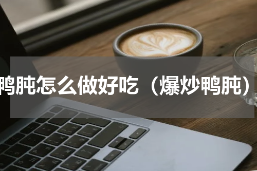 鸭肫怎么做好吃（爆炒鸭肫）