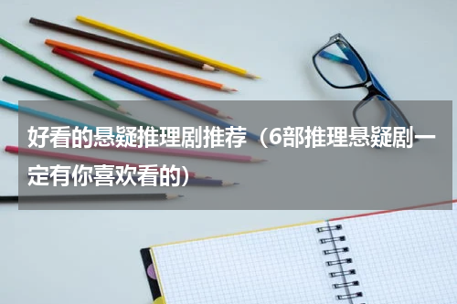 好看的悬疑推理剧推荐（6部推理悬疑剧一定有你喜欢看的）
