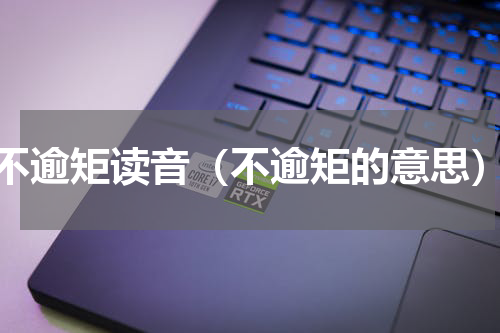 不逾矩读音（不逾矩的意思）