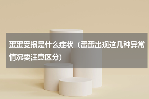 蛋蛋受损是什么症状（蛋蛋出现这几种异常情况要注意区分）