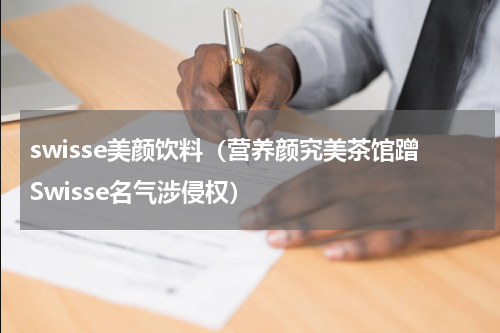 swisse美颜饮料（营养颜究美茶馆蹭Swisse名气涉侵权）