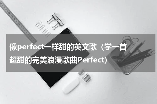 像perfect一样甜的英文歌（学一首超甜的完美浪漫歌曲Perfect）