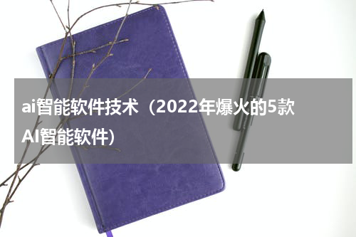 ai智能软件技术（2022年爆火的5款AI智能软件）