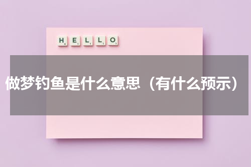 做梦钓鱼是什么意思（有什么预示）
