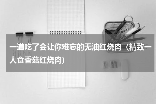 一道吃了会让你难忘的无油红烧肉（精致一人食香菇红烧肉）