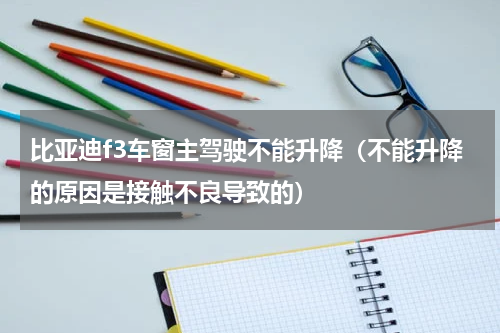 比亚迪f3车窗主驾驶不能升降（不能升降的原因是接触不良导致的）