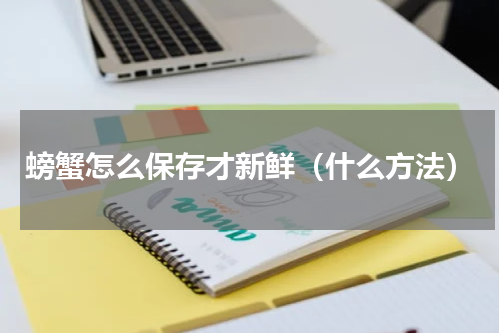 螃蟹怎么保存才新鲜（什么方法）