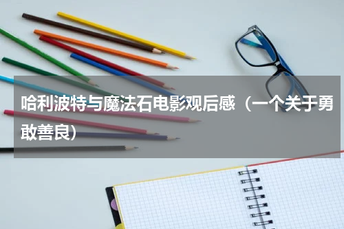 哈利波特与魔法石电影观后感（一个关于勇敢善良）