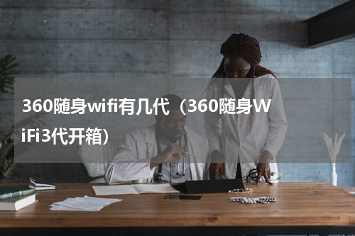 360随身wifi有几代（360随身WiFi3代开箱）