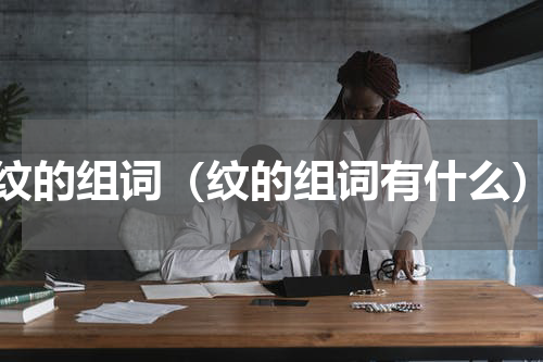 纹的组词（纹的组词有什么）
