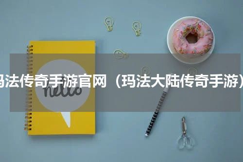 玛法传奇手游官网（玛法大陆传奇手游）