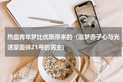 热血青年梦比优斯原来的（追梦赤子心与光速蒙面侠21号的男主）