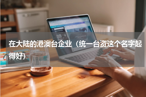 在大陆的港澳台企业（统一台资这个名字起得好）