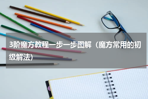3阶魔方教程一步一步图解（魔方常用的初级解法）