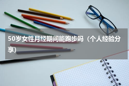 50岁女性月经期间能跑步吗（个人经验分享）