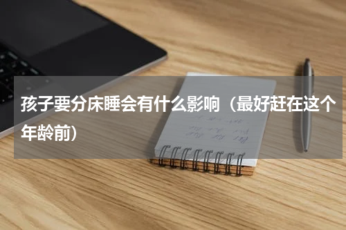 孩子要分床睡会有什么影响（最好赶在这个年龄前）