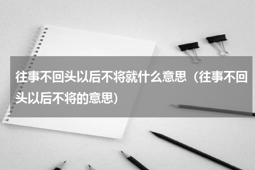 往事不回头以后不将就什么意思（往事不回头以后不将的意思）