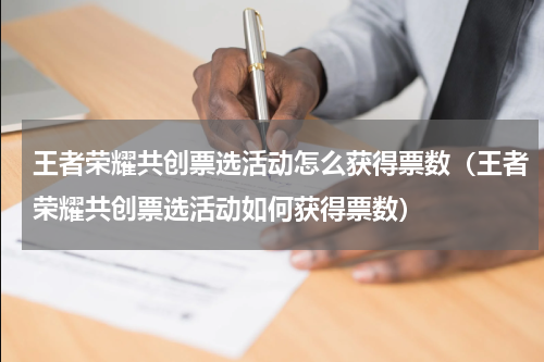 王者荣耀共创票选活动怎么获得票数（王者荣耀共创票选活动如何获得票数）