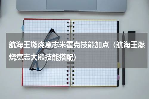 航海王燃烧意志米霍克技能加点（航海王燃烧意志大熊技能搭配）