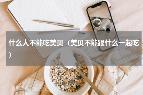 什么人不能吃美贝（美贝不能跟什么一起吃）