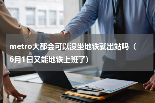 metro大都会可以没坐地铁就出站吗（6月1日又能地铁上班了）