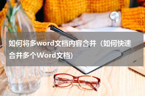 如何将多word文档内容合并（如何快速合并多个Word文档）