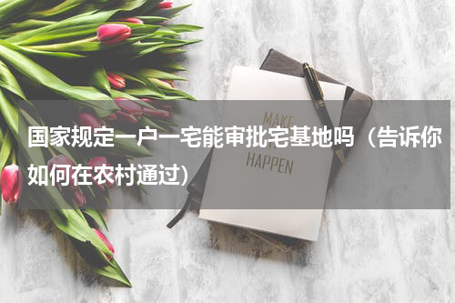 国家规定一户一宅能审批宅基地吗（告诉你如何在农村通过）