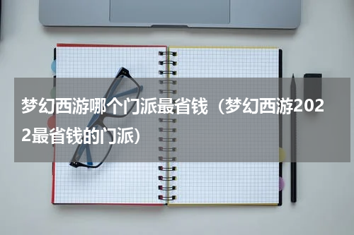 梦幻西游哪个门派最省钱（梦幻西游2022最省钱的门派）
