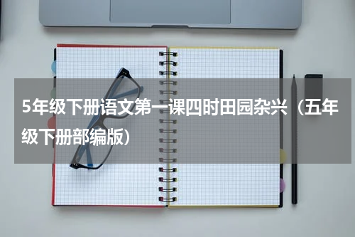 5年级下册语文第一课四时田园杂兴（五年级下册部编版）