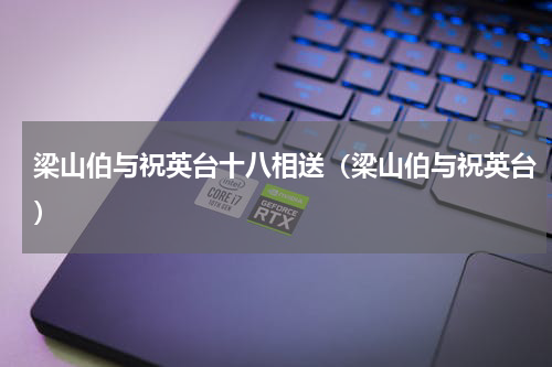 梁山伯与祝英台十八相送（梁山伯与祝英台）