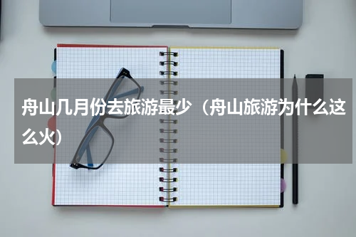 舟山几月份去旅游最少（舟山旅游为什么这么火）