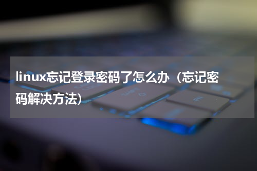 linux忘记登录密码了怎么办（忘记密码解决方法）