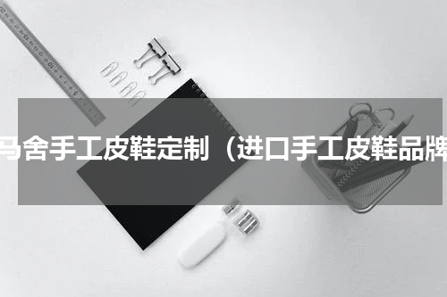 博马舍手工皮鞋定制（进口手工皮鞋品牌）