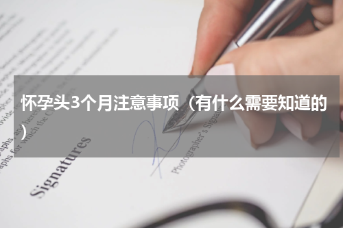 怀孕头3个月注意事项（有什么需要知道的）