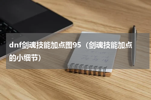 dnf剑魂技能加点图95（剑魂技能加点的小细节）