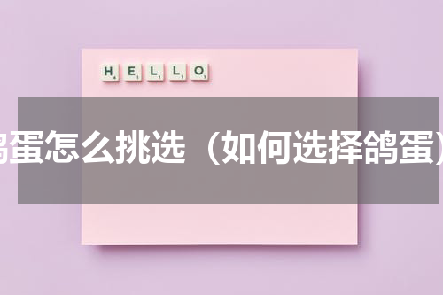 鸽蛋怎么挑选（如何选择鸽蛋）