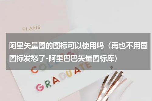 阿里矢量图的图标可以使用吗（再也不用国图标发愁了-阿里巴巴矢量图标库）