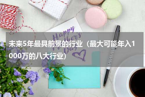 未来5年最具前景的行业（最大可能年入1000万的八大行业）
