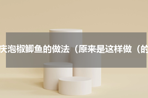 重庆泡椒鲫鱼的做法（原来是这样做（的）