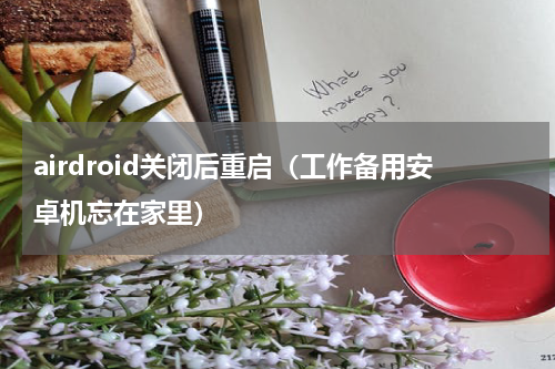 airdroid关闭后重启（工作备用安卓机忘在家里）