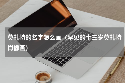 莫扎特的名字怎么画（罕见的十三岁莫扎特肖像画）