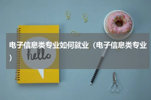 电子信息类专业如何就业（电子信息类专业）