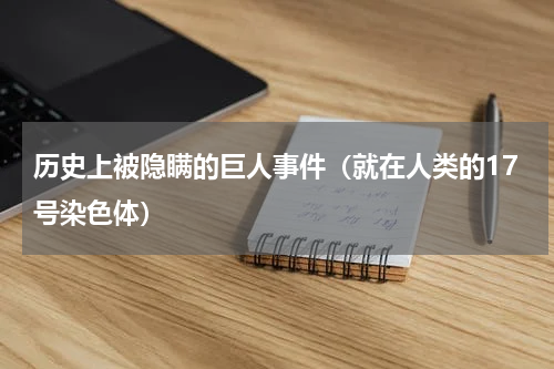 历史上被隐瞒的巨人事件（就在人类的17号染色体）